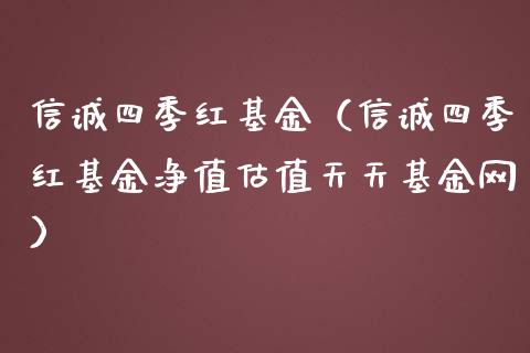 信诚四季红基金（信诚四季红基金净值估值天天基金网）_https://www.fsyjjx.cn_理财资讯_第1张