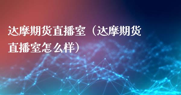 达摩期货直播室（达摩期货直播室怎么样）_https://www.fsyjjx.cn_期货在线_第1张