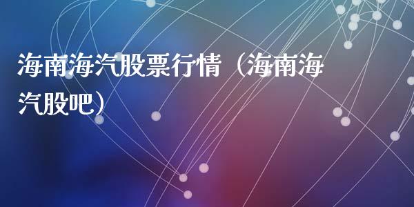 海南海汽股票行情（海南海汽股吧）_https://www.fsyjjx.cn_股指期货_第1张