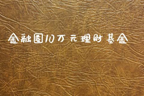 金融圈10万元理财基金_https://www.fsyjjx.cn_理财资讯_第1张