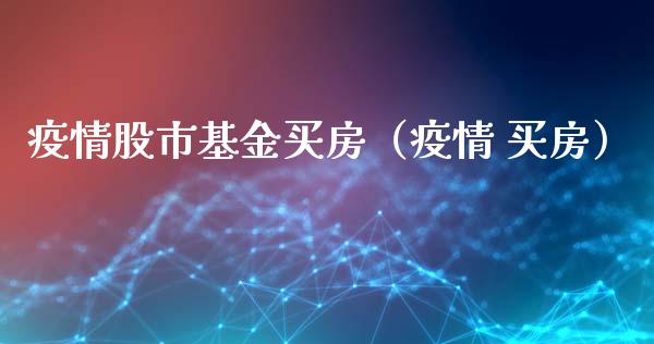 疫情股市基金买房（疫情 买房）_https://www.fsyjjx.cn_问财精选_第1张