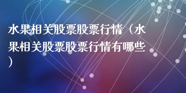 水果相关股票股票行情（水果相关股票股票行情有哪些）_https://www.fsyjjx.cn_股市分析_第1张