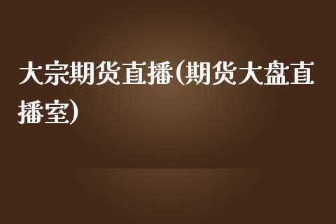 大宗期货直播(期货大盘直播室)_https://www.fsyjjx.cn_股票指导_第1张