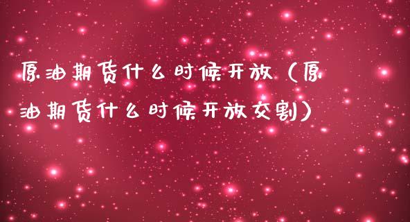 原油期货什么时候开放（原油期货什么时候开放交割）_https://www.fsyjjx.cn_期货研报_第1张