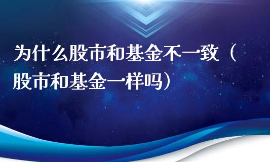 为什么股市和基金不一致（股市和基金一样吗）_https://www.fsyjjx.cn_理财资讯_第1张