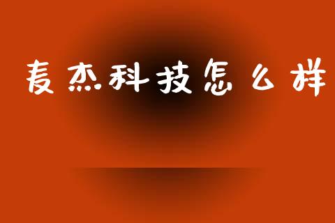 麦杰科技怎么样_https://www.fsyjjx.cn_股票指导_第1张