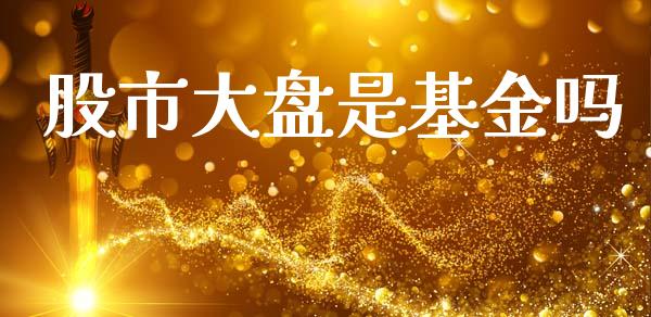 股市大盘是基金吗_https://www.fsyjjx.cn_理财资讯_第1张