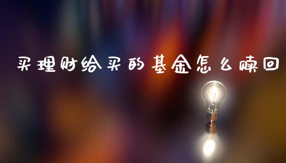 买理财给买的基金怎么赎回_https://www.fsyjjx.cn_理财资讯_第1张