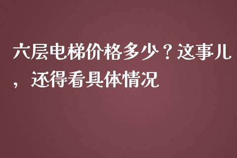 六层电梯价格多少？这事儿，还得看具体情况_https://www.fsyjjx.cn_股票指导_第1张