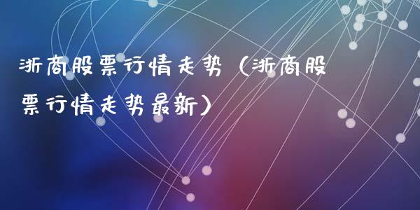 浙商股票行情走势（浙商股票行情走势最新）_https://www.fsyjjx.cn_股市分析_第1张