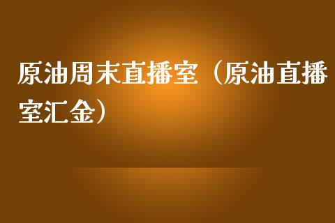 原油周末直播室（原油直播室汇金）_https://www.fsyjjx.cn_期货在线_第1张