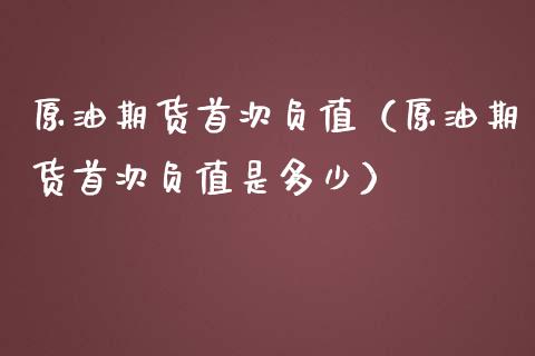 原油期货首次负值（原油期货首次负值是多少）_https://www.fsyjjx.cn_期货研报_第1张