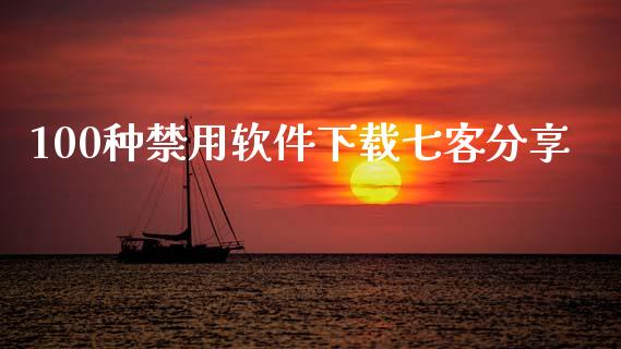 100种禁用软件下载七客分享_https://www.fsyjjx.cn_期货在线_第1张