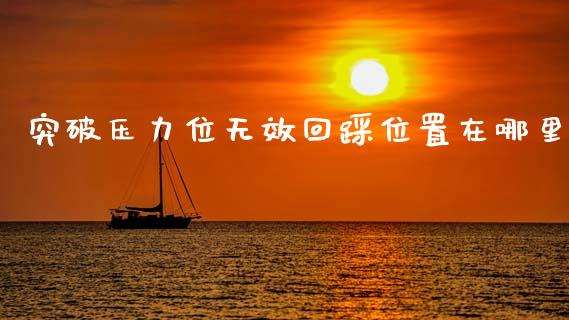 突破压力位无效回踩位置在哪里_https://www.fsyjjx.cn_理财资讯_第1张