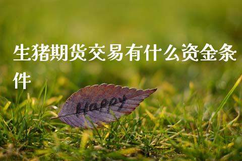 生猪期货交易有什么资金条件_https://www.fsyjjx.cn_理财资讯_第1张