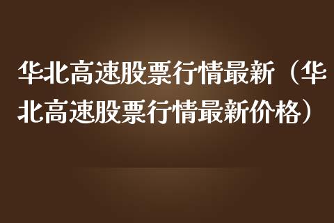华北高速股票行情最新（华北高速股票行情最新价格）_https://www.fsyjjx.cn_股票指导_第1张