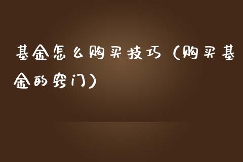 基金怎么购买技巧（购买基金的窍门）_https://www.fsyjjx.cn_理财资讯_第1张