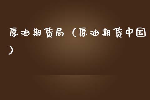 原油期货局（原油期货中国）_https://www.fsyjjx.cn_期货研报_第1张