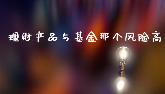 理财产品与基金那个风险高_https://www.fsyjjx.cn_理财资讯_第1张