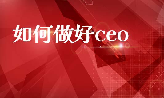 如何做好ceo_https://www.fsyjjx.cn_期货资讯_第1张