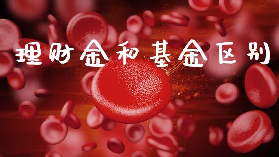 理财金和基金区别_https://www.fsyjjx.cn_问财精选_第1张