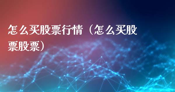 怎么买股票行情（怎么买股票股票）_https://www.fsyjjx.cn_股市分析_第1张