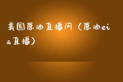 美国原油直播问（原油eia直播）_https://www.fsyjjx.cn_期货在线_第1张