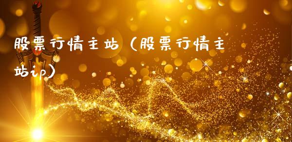 股票行情主站（股票行情主站ip）_https://www.fsyjjx.cn_股指期货_第1张