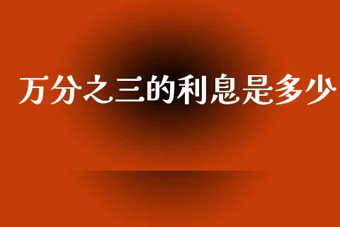万分之三的利息是多少_https://www.fsyjjx.cn_期货研报_第1张