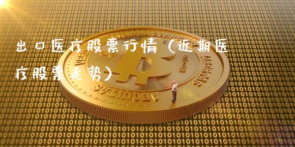 出口医疗股票行情（近期医疗股票走势）_https://www.fsyjjx.cn_股市分析_第1张