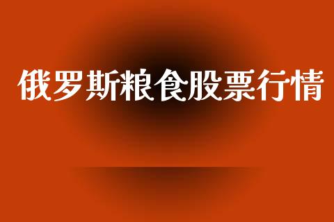 俄罗斯粮食股票行情_https://www.fsyjjx.cn_股市分析_第1张