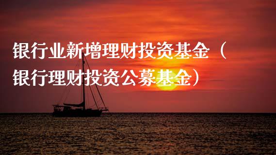 银行业新增理财投资基金（银行理财投资公募基金）_https://www.fsyjjx.cn_问财精选_第1张