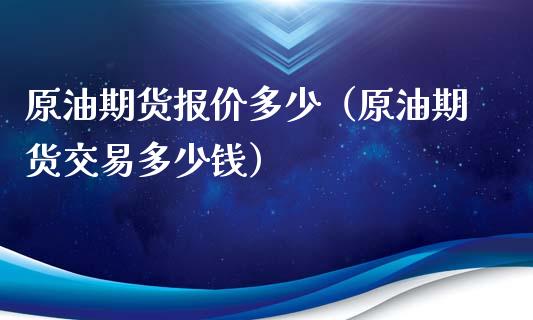 原油期货报价多少（原油期货交易多少钱）_https://www.fsyjjx.cn_期货研报_第1张