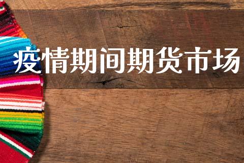 疫情期间期货市场_https://www.fsyjjx.cn_期货资讯_第1张