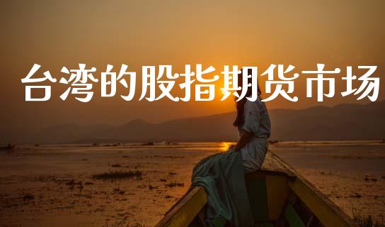 台湾的股指期货市场_https://www.fsyjjx.cn_股指期货_第1张