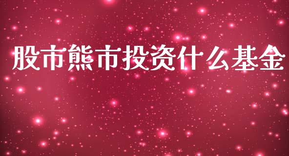 股市熊市投资什么基金_https://www.fsyjjx.cn_理财资讯_第1张