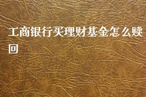 工商银行买理财基金怎么赎回_https://www.fsyjjx.cn_理财资讯_第1张