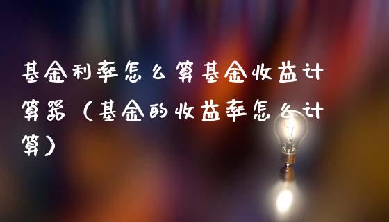 基金利率怎么算基金收益计算器（基金的收益率怎么计算）_https://www.fsyjjx.cn_问财精选_第1张