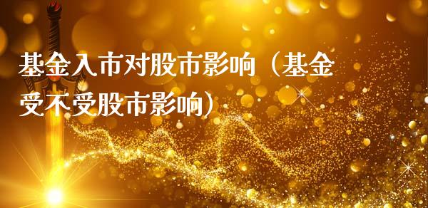 基金入市对股市影响（基金受不受股市影响）_https://www.fsyjjx.cn_问财精选_第1张