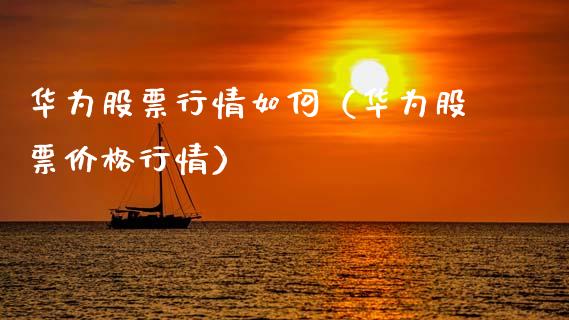 华为股票行情如何（华为股票价格行情）_https://www.fsyjjx.cn_股指期货_第1张