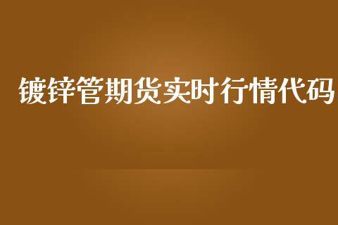 镀锌管期货实时行情代码_https://www.fsyjjx.cn_期货资讯_第1张