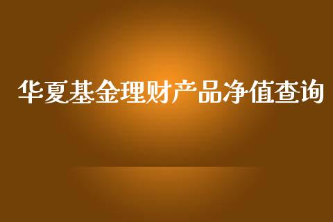 华夏基金理财产品净值查询_https://www.fsyjjx.cn_理财资讯_第1张