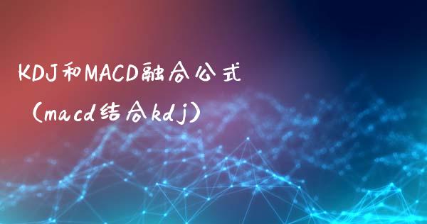 KDJ和MACD融合公式（macd结合kdj）_https://www.fsyjjx.cn_问财精选_第1张