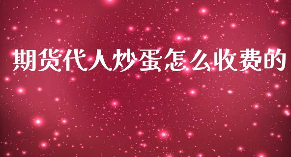 期货代人炒蛋怎么收费的_https://www.fsyjjx.cn_期货资讯_第1张