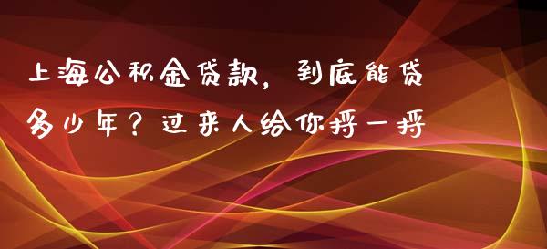 上海公积金贷款，到底能贷多少年？过来人给你捋一捋_https://www.fsyjjx.cn_股指期货_第1张