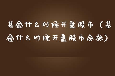 基金什么时候开盘股市（基金什么时候开盘股市会涨）_https://www.fsyjjx.cn_问财精选_第1张