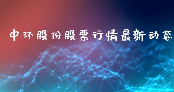 中环股份股票行情最新动态_https://www.fsyjjx.cn_股市分析_第1张