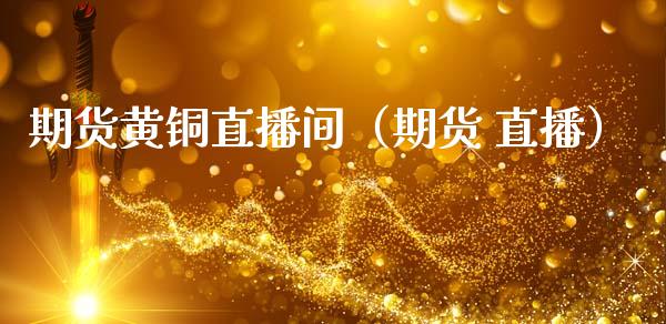 期货黄铜直播间（期货 直播）_https://www.fsyjjx.cn_期货在线_第1张