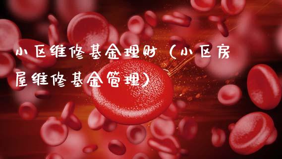 小区维修基金理财（小区房屋维修基金管理）_https://www.fsyjjx.cn_问财精选_第1张