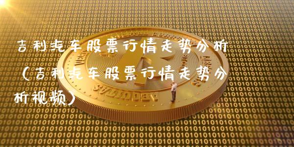 吉利汽车股票行情走势分析（吉利汽车股票行情走势分析视频）_https://www.fsyjjx.cn_股票指导_第1张